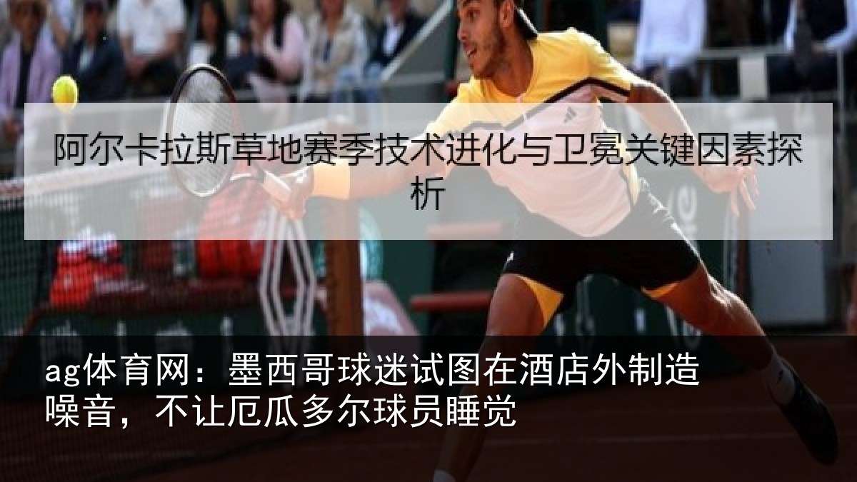 ag体育网:墨西哥球迷试图在酒店外制造噪音,不让厄瓜多尔球员睡觉