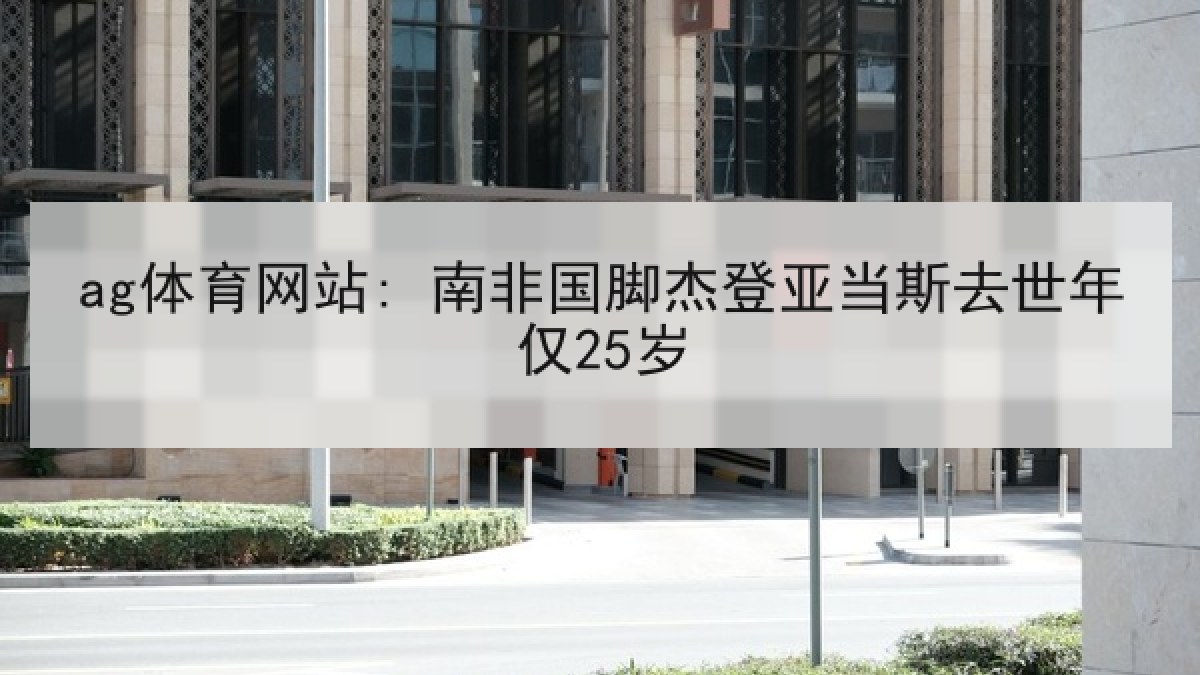 ag体育网站: 南非国脚杰登亚当斯去世年仅25岁