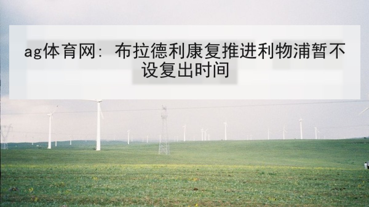ag体育网: 布拉德利康复推进利物浦暂不设复出时间 ag体育网: 布拉德利康复推进利物浦暂不设复出时间