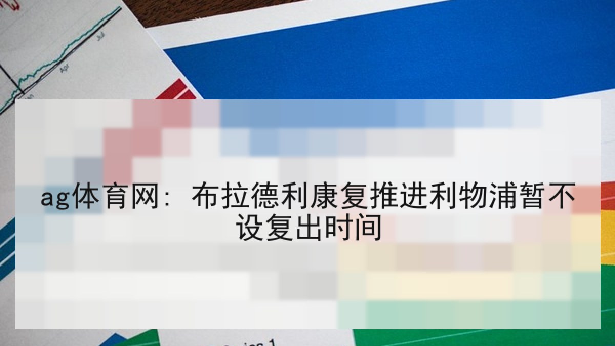 ag体育网: 布拉德利康复推进利物浦暂不设复出时间 ag体育网: 布拉德利康复推进利物浦暂不设复出时间