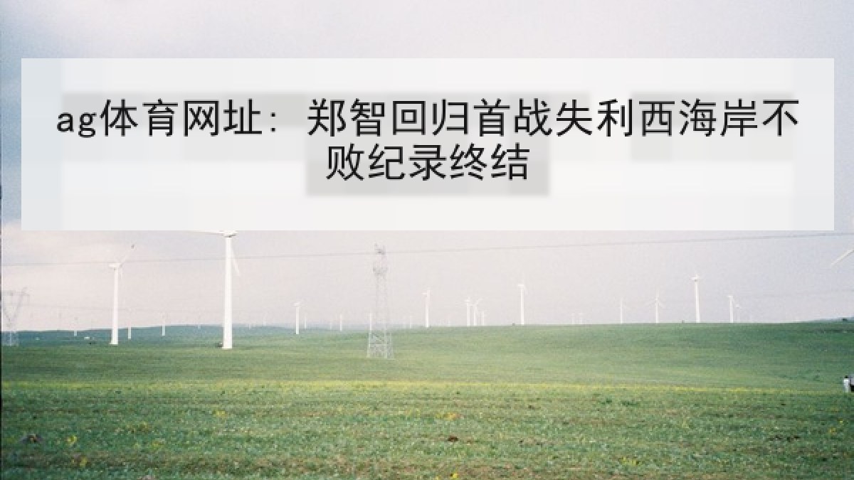 ag体育网址: 郑智回归首战失利西海岸不败纪录终结
