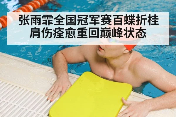 张雨霏全国冠军赛百蝶折桂 肩伤痊愈重回巅峰状态