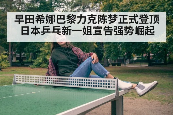 早田希娜巴黎力克陈梦正式登顶 日本乒乓新一姐宣告强势崛起