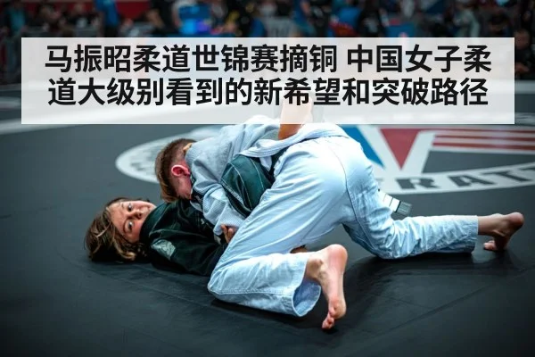 马振昭柔道世锦赛摘铜 中国女子柔道大级别看到的新希望和突破路径