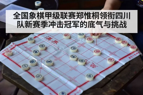 全国象棋甲级联赛郑惟桐领衔四川队新赛季冲击冠军的底气与挑战