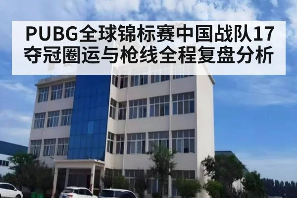 PUBG全球锦标赛中国战队17夺冠圈运与枪线全程复盘分析